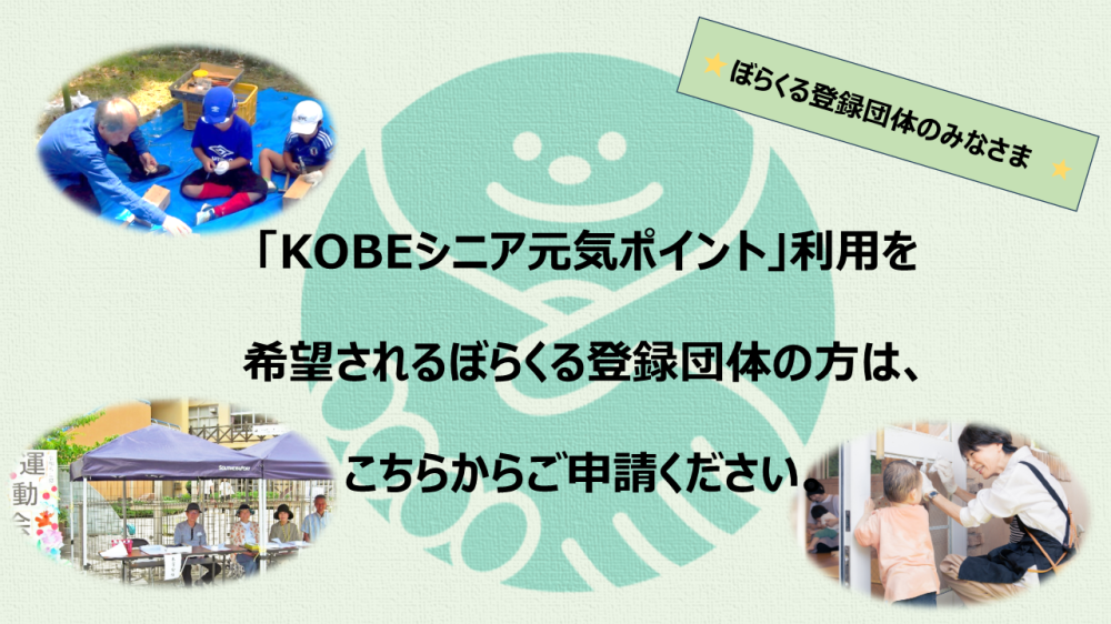 ぼらくるに登録済みで「KOBEシニア元気ポイント」の利用を希望する団体様は別途申請をお願いします。
